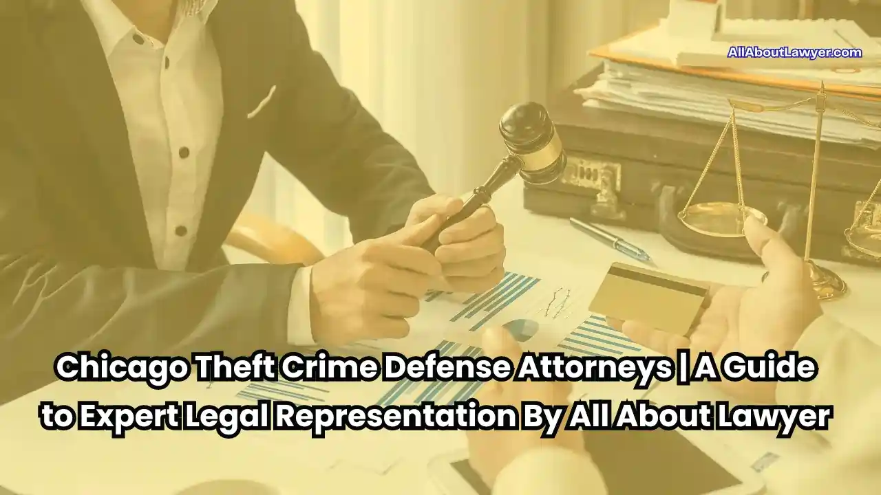 Chicago Theft Crime Defense Attorneys A Guide to Expert Legal Representation By All About Lawyer1 (1)