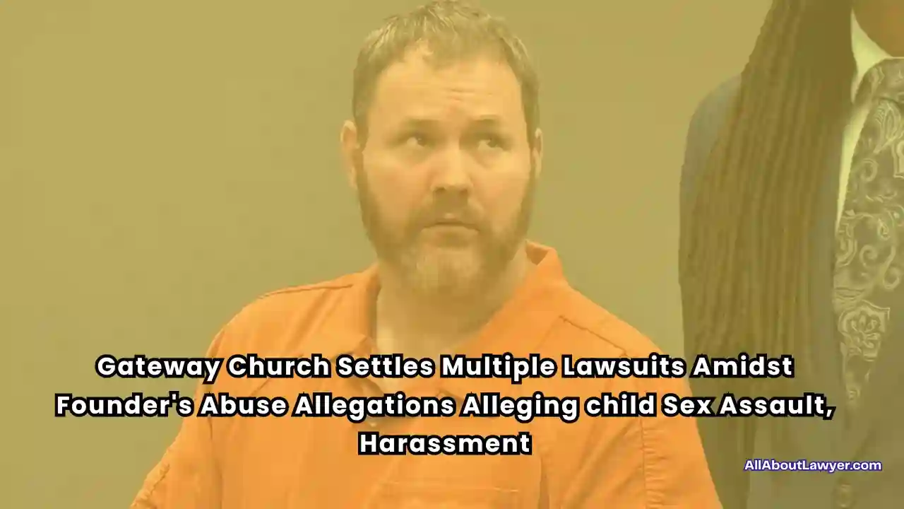 Gateway Church Settles Multiple Lawsuits Amidst Founder's Abuse Allegations Alleging child Sex Assault, Harassment1 (1)