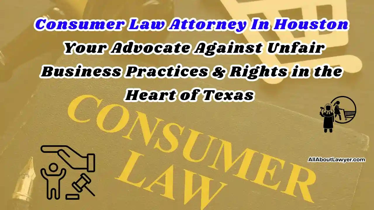 Consumer Law Attorney In Houston Your Advocate Against Unfair Business Practices & Rights in the Heart of Texas  (1)