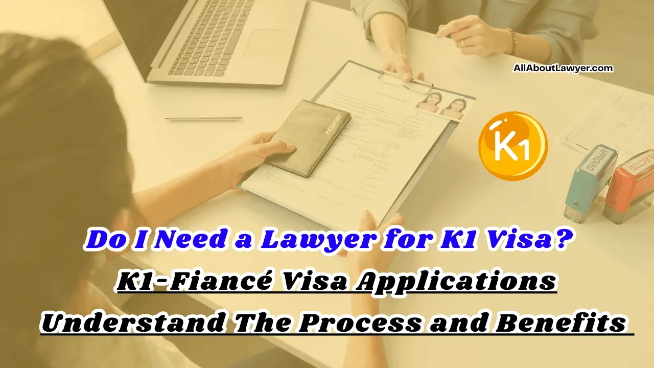 Do I Need a Lawyer for K1 Visa  K1 Fiancé Visa Applications Understand The Process and Benefits 