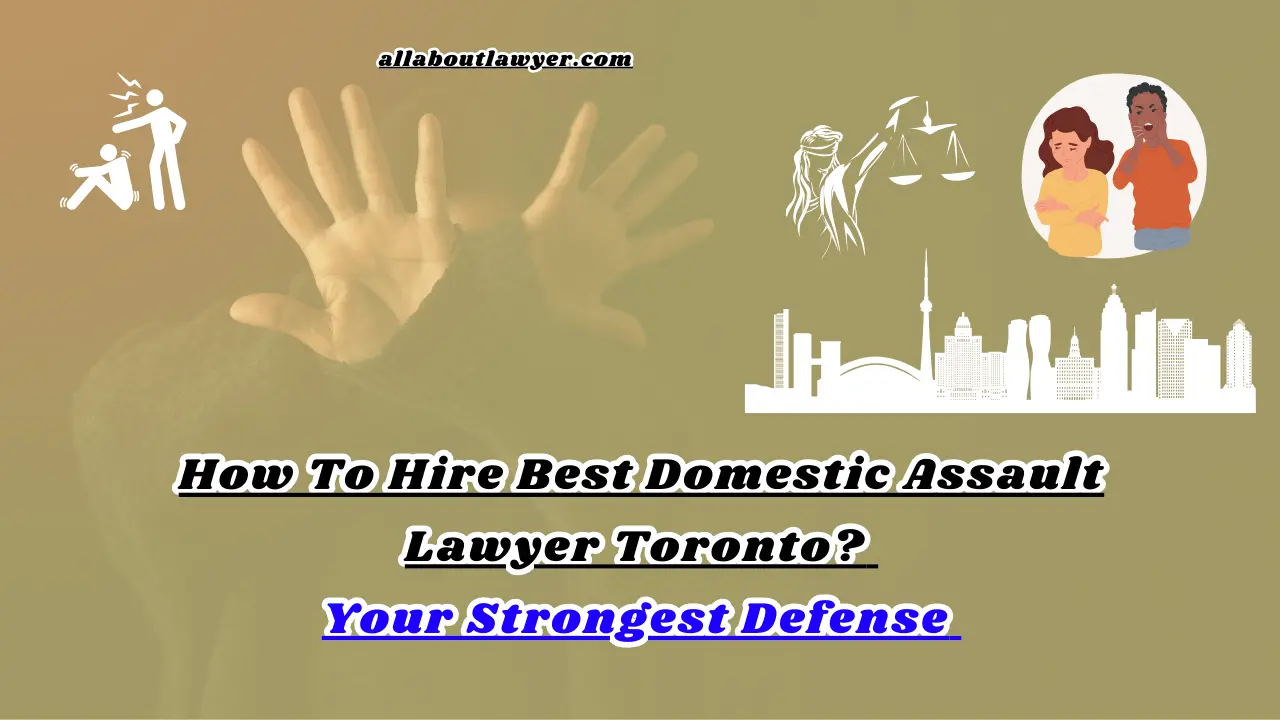 How To Hire Best Domestic Assault Lawyer Toronto Your Strongest Defense