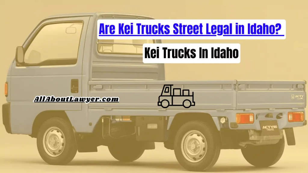 Are Kei Trucks Street Legal in Idaho? Kei Trucks In Idaho - All About Lawyer