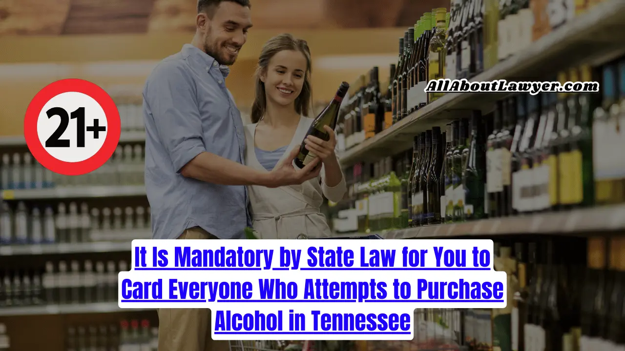 It Is Mandatory by State Law for You to Card Everyone Who Attempts to Purchase Alcohol in Tennessee