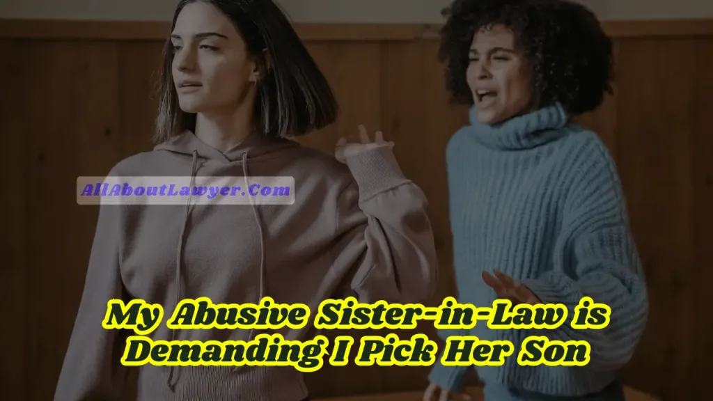 My Abusive Sister-in-Law is Demanding I Pick Her Son