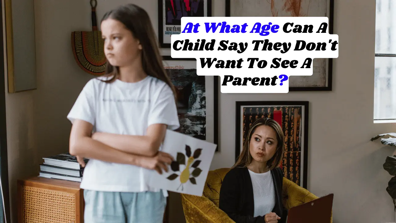 At What Age Can A Child Say They Don't Want To See A Parent?