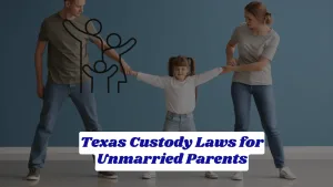 Texas Custody Laws for Unmarried Parents | Your Complete Guide