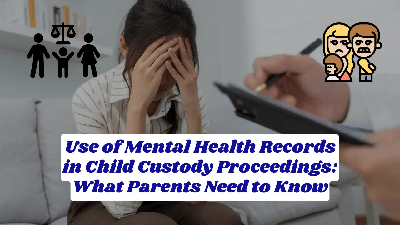 Use of Mental Health Records in Child Custody Proceedings: What Parents Need to Know