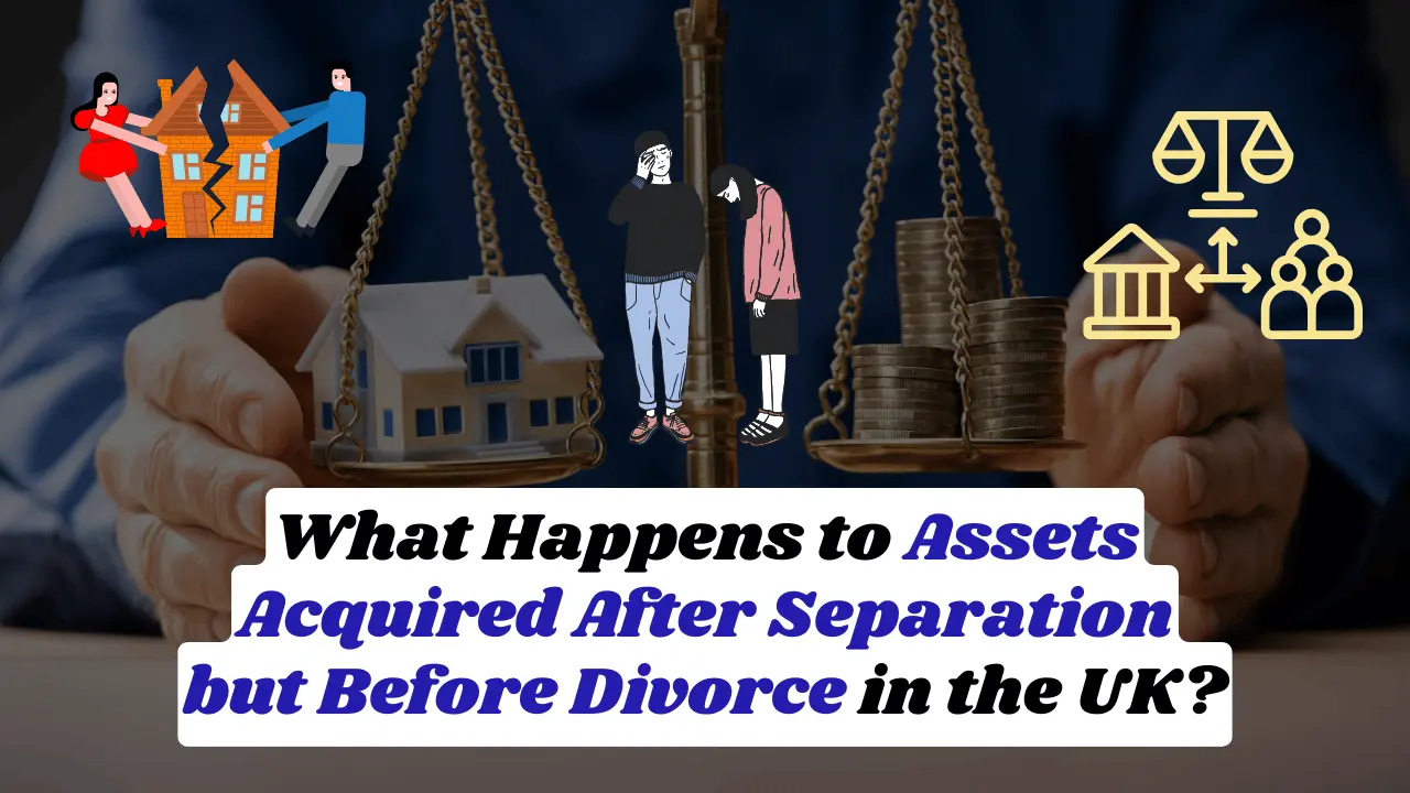 What Happens to Assets Acquired After Separation but Before Divorce in the UK?