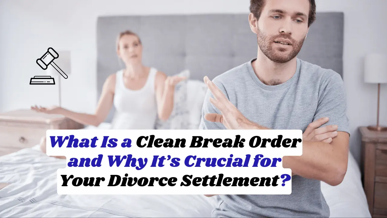 What Is a Clean Break Order and Why It’s Crucial for Your Divorce Settlement?