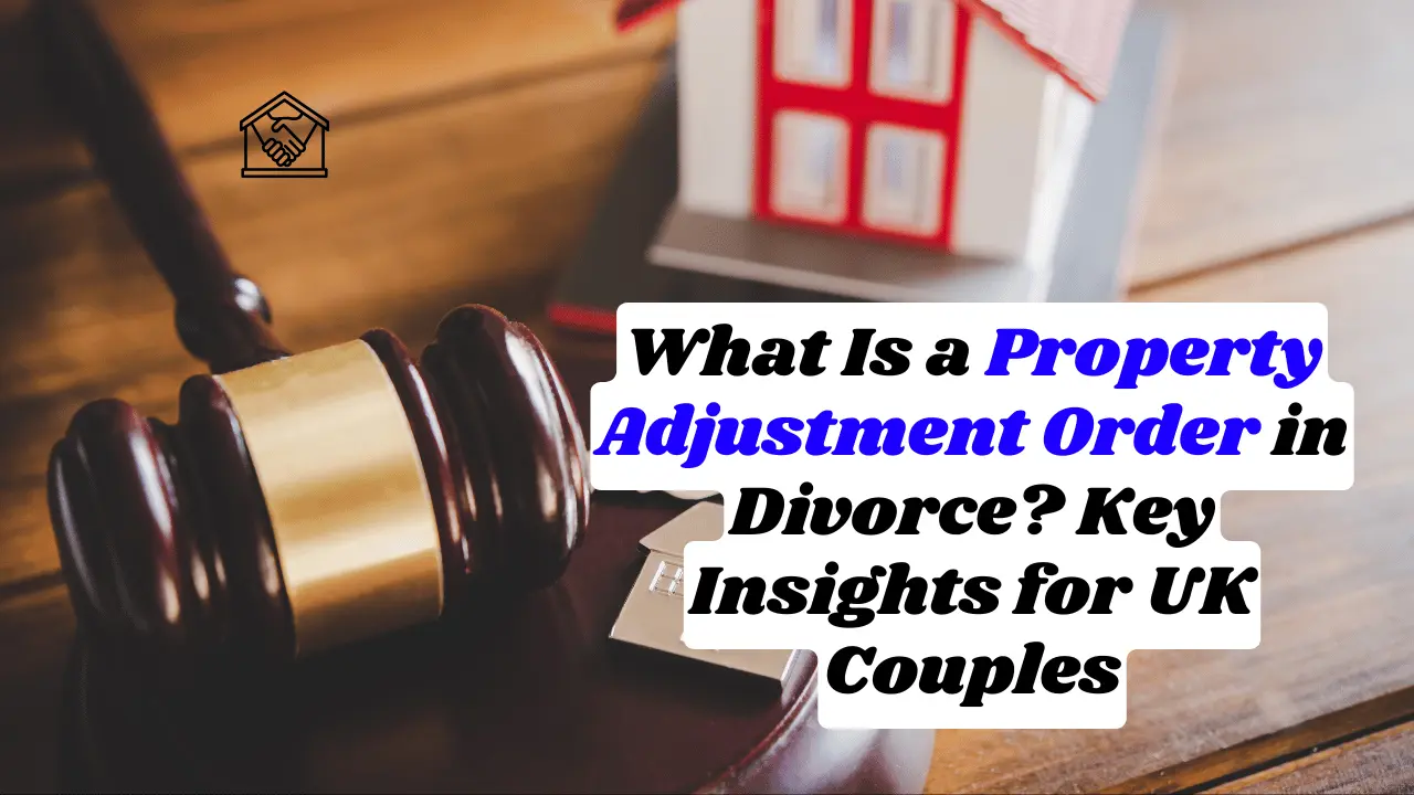 What Is a Property Adjustment Order in Divorce? Key Insights for UK Couples