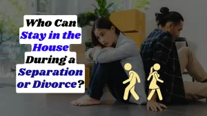 Who Can Stay in the House During a Separation or Divorce?