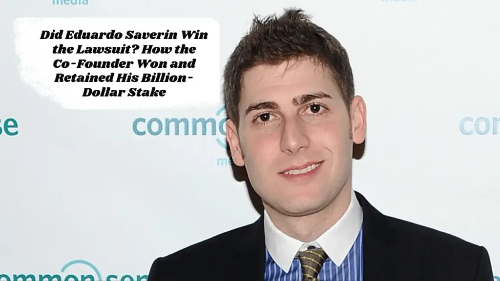 Did Eduardo Saverin Win the Lawsuit? How the Co-Founder Won and Retained His Billion-Dollar Stake